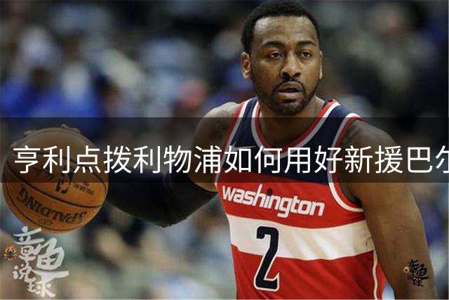 亨利点拨利物浦如何用好新援巴尔科拉